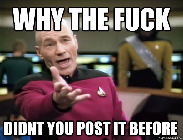why the fuck didnt you post it before  Annoyed Picard HD