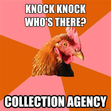 Knock Knock
Who's there? Collection agency - Knock Knock
Who's there? Collection agency  Anti-Joke Chicken