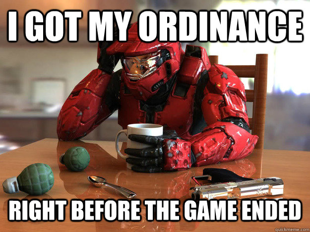 I got my ordinance right before the game ended  First World Halo Problems
