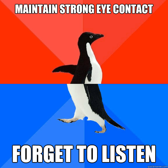 maintain strong eye contact forget to listen - maintain strong eye contact forget to listen  Socially Awesome Awkward Penguin