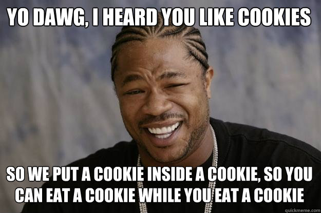 yo dawg, I heard you like cookies So we put a cookie inside a cookie, so you can eat a cookie while you eat a cookie - yo dawg, I heard you like cookies So we put a cookie inside a cookie, so you can eat a cookie while you eat a cookie  Xzibit meme