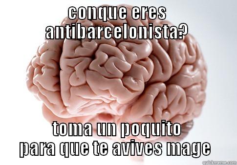 CONQUE ERES ANTIBARCELONISTA? TOMA UN POQUITO PARA QUE TE AVIVES MAGE  Scumbag Brain