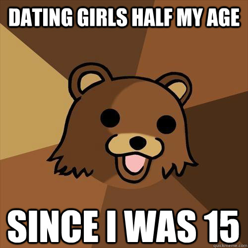 dating girls half my age since I was 15  Pedobear