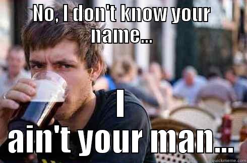 NO, I DON'T KNOW YOUR NAME... I AIN'T YOUR MAN... Lazy College Senior