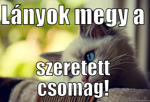 LÁNYOK MEGY A  SZERETETT CSOMAG! First World Problems Cat