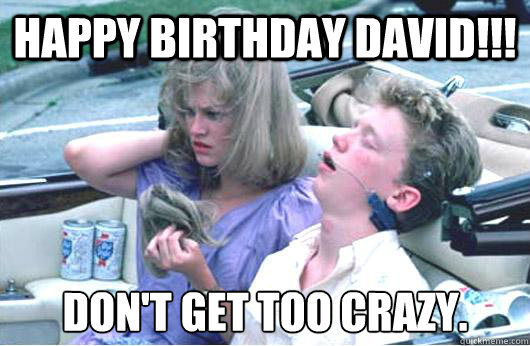 Happy birthday david!!! don't get too crazy. - Happy birthday david!!! don't get too crazy.  Stupid Anthony Michael Hall