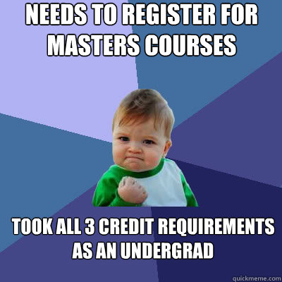 needs to register for masters courses took all 3 credit requirements as an undergrad  Success Baby