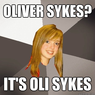 Oliver Sykes? IT's Oli sykes - Oliver Sykes? IT's Oli sykes  Musically Oblivious 8th Grader