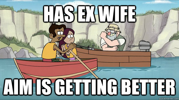 Has ex wife aim is getting better - Has ex wife aim is getting better  Good Guy Grunkle Stan