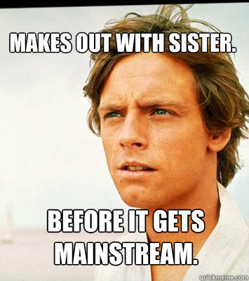 Makes out with sister. Before it gets mainstream. - Makes out with sister. Before it gets mainstream.  Hipster Luke Skywalker