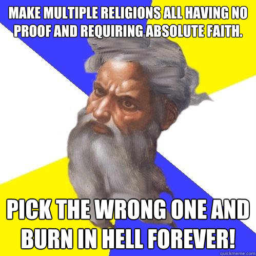 Make multiple religions all having no proof and requiring absolute faith. Pick the wrong one and burn in hell forever!  Advice God