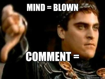 Mind = Blown Comment = Downvoted  Downvoting Roman