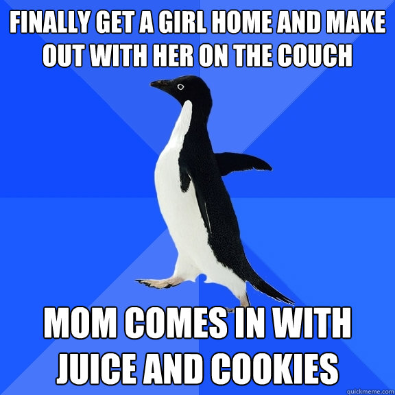 finally get a girl home and make out with her on the couch mom comes in with juice and cookies  Socially Awkward Penguin
