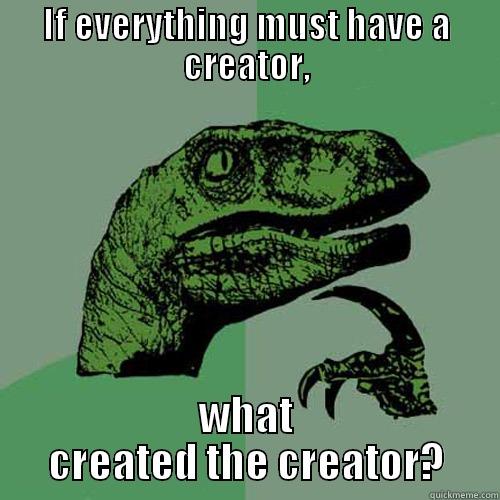 IF EVERYTHING MUST HAVE A CREATOR, WHAT CREATED THE CREATOR? Philosoraptor