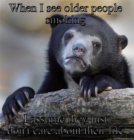 WHEN I SEE OLDER PEOPLE SMOKING I ASSUME THEY JUST DON'T CARE ABOUT THEIR LIFE Confession Bear