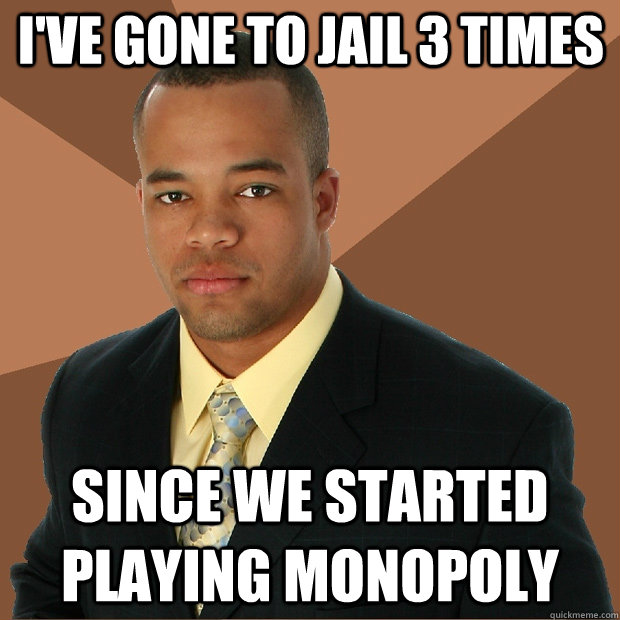 I've gone to jail 3 times since we started playing monopoly - I've gone to jail 3 times since we started playing monopoly  Successful Black Man