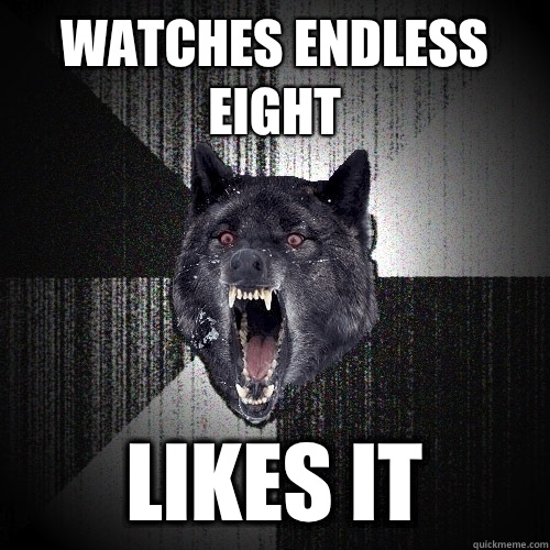 Watches endless eight Likes it  Insanity Wolf