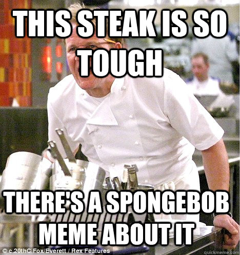 this steak is so tough there's a spongebob meme about it  gordon ramsay