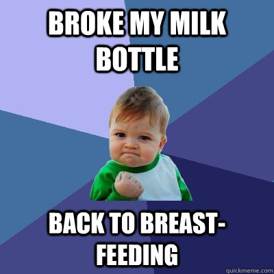 broke my milk bottle back to breast-feeding  Success Kid