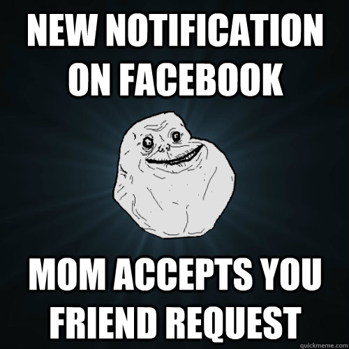 New Notification on Facebook Mom accepts you friend request  Forever Alone