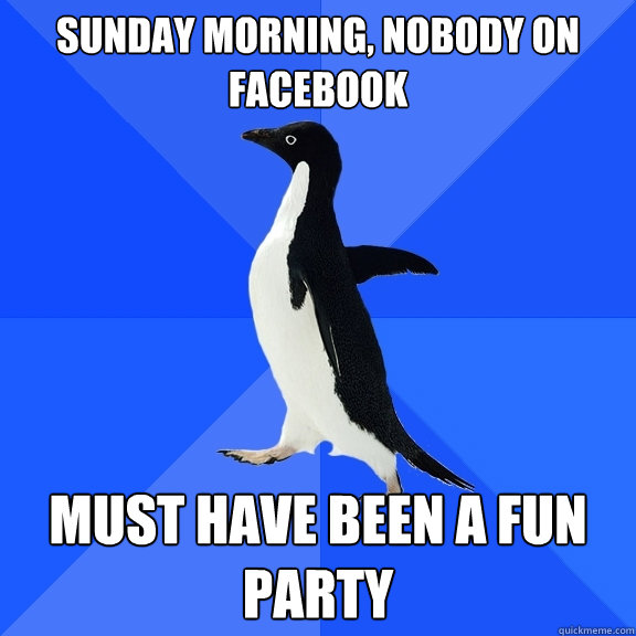 Sunday morning, Nobody on facebook must have been a fun party  Socially Awkward Penguin