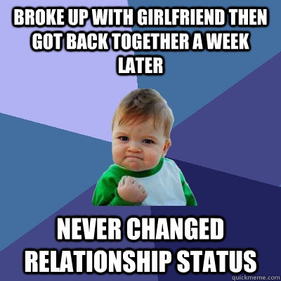 Broke up with girlfriend then got back together a week later Never changed relationship status  Success Kid