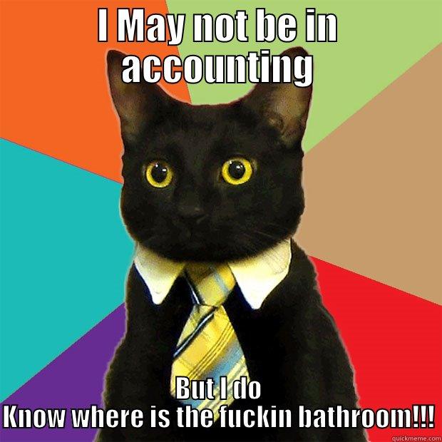I MAY NOT BE IN ACCOUNTING BUT I DO KNOW WHERE IS THE FUCKIN BATHROOM!!! Business Cat
