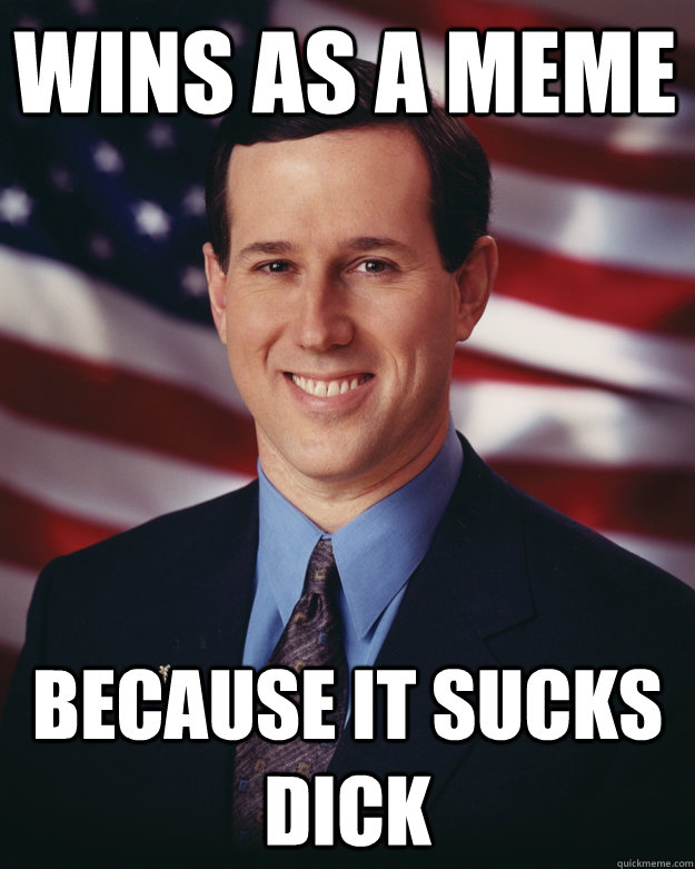 Wins as a meme because it sucks dick  Rick Santorum