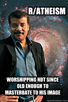 r/Atheism Worshipping NDT since old enough to masterbate to his image  Neil deGrasse Tyson