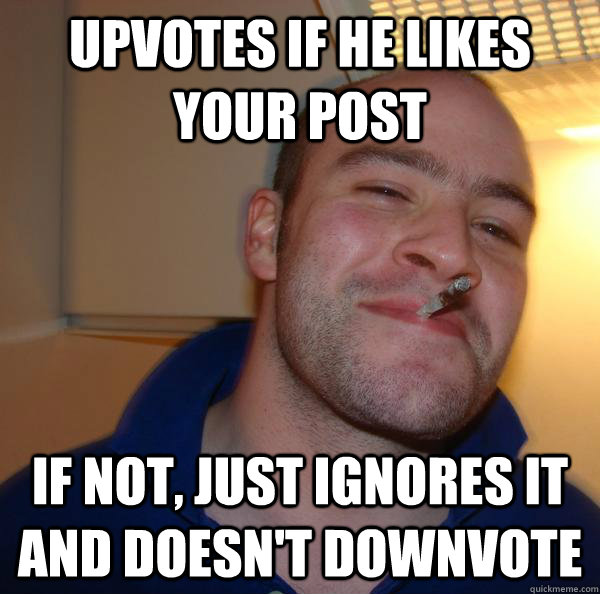 Upvotes if he likes your post If not, just ignores it and doesn't downvote - Upvotes if he likes your post If not, just ignores it and doesn't downvote  Misc