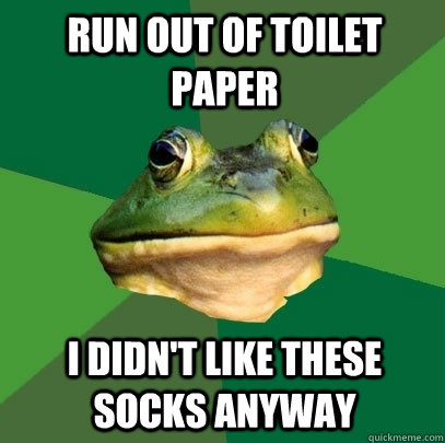 Run out of toilet paper I didn't like these socks anyway  Foul Bachelor Frog