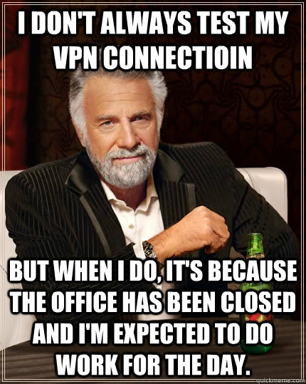 I don't always test my vpn connectioin but when I do, it's because the office has been closed and I'm expected to do work for the day.  The Most Interesting Man In The World