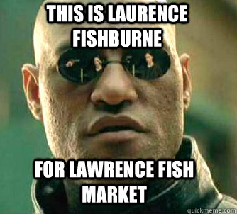 This is Laurence Fishburne For Lawrence Fish Market  Matrix Morpheus