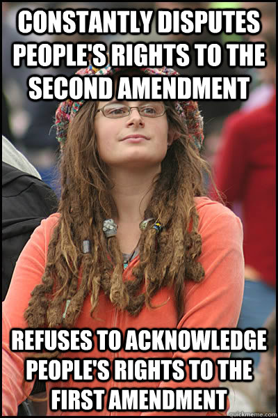 Constantly disputes people's rights to the second amendment Refuses to acknowledge people's rights to the first amendment - Constantly disputes people's rights to the second amendment Refuses to acknowledge people's rights to the first amendment  College Liberal