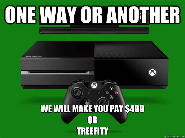 One way or another We will make you pay $499
or 
Treefity  Scumbag Xbox One
