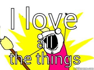 I LOVE ALL THE THINGS All The Things