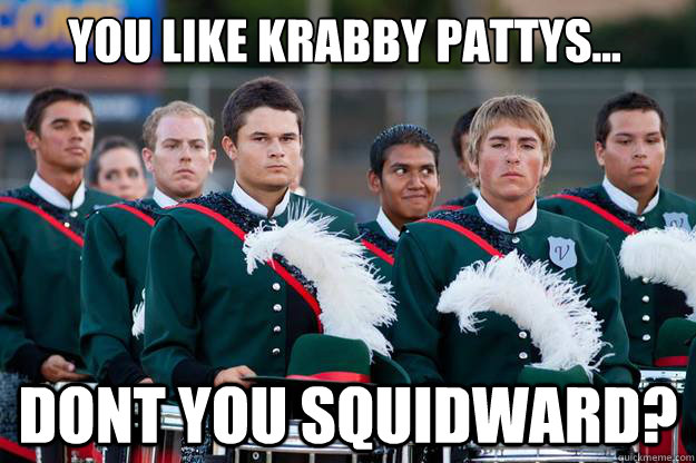 You Like Krabby Pattys... Dont you Squidward?  