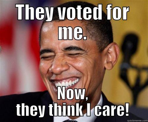 THEY VOTED FOR ME. NOW, THEY THINK I CARE! Scumbag Obama