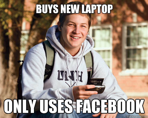 Buys new laptop ONLY USES FACEBOOK  College Freshman