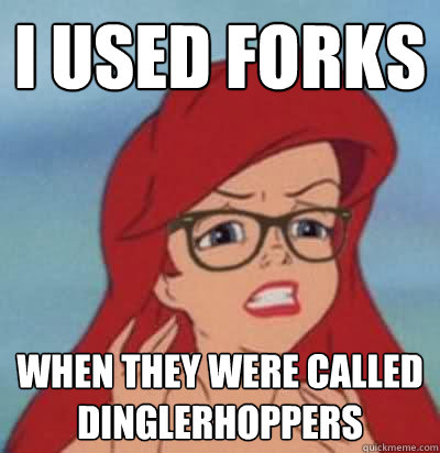 I used forks when they were called dinglerhoppers  Hipster Ariel