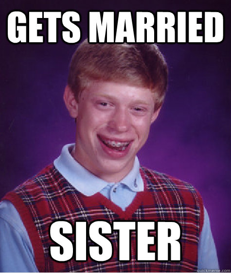 gets married sister - gets married sister  Bad Luck Brian