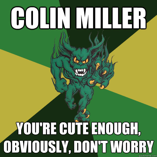Colin Miller You're cute enough, obviously, don't worry   Green Terror