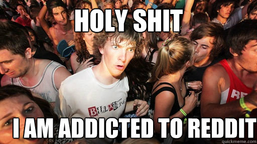 Holy Shit I am addicted to Reddit  Sudden Clarity Clarence
