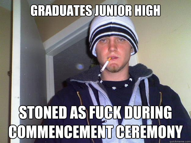 graduates junior high stoned as fuck during commencement ceremony  Dirtbag Darryl