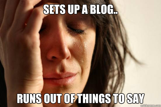 Sets up a Blog.. runs out of things to say  First World Problems
