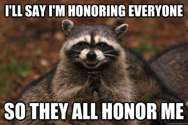 I'll say I'm honoring everyone So they all honor me - I'll say I'm honoring everyone So they all honor me  Evil Plotting Raccoon