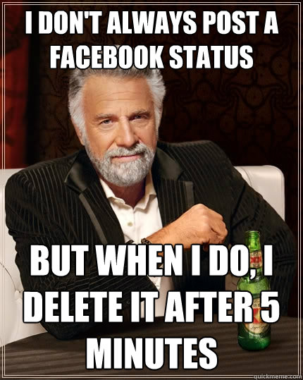 I don't always post a facebook status but when I do, I delete it after 5 minutes   The Most Interesting Man In The World