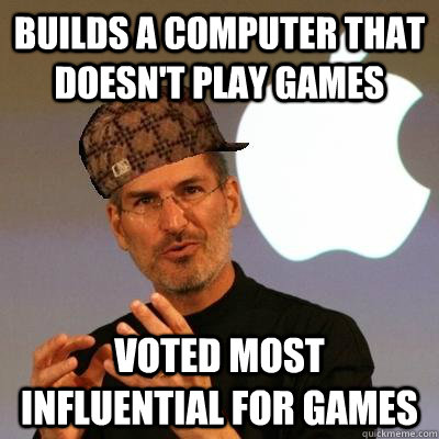 Builds a computer that doesn't play games Voted most influential for games  Scumbag Steve Jobs