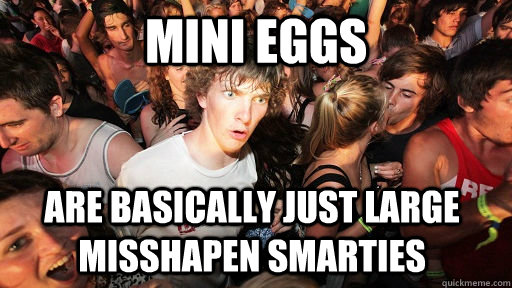 MINI EGGS are basically just large misshapen smarties - MINI EGGS are basically just large misshapen smarties  Sudden Clarity Clarence