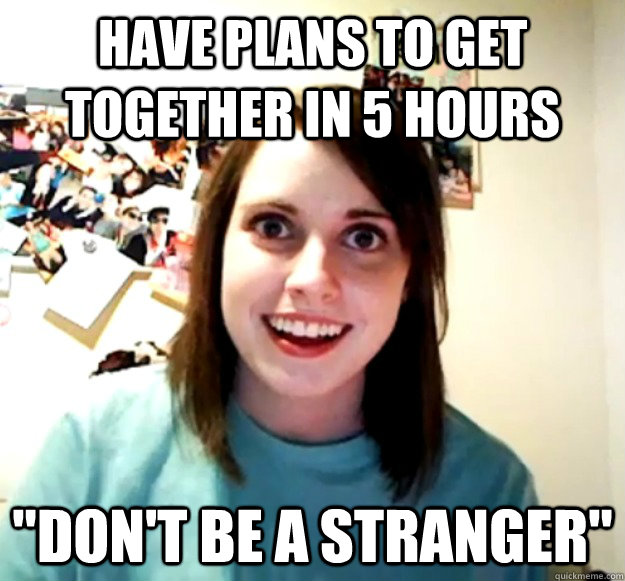 Have plans to get together in 5 hours 
